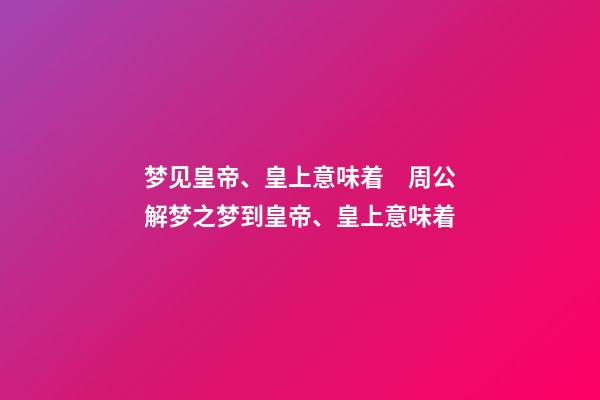 梦见皇帝、皇上意味着　周公解梦之梦到皇帝、皇上意味着
